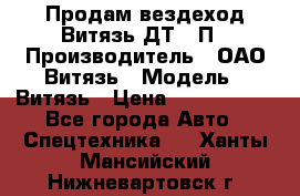 Продам вездеход Витязь ДТ-10П › Производитель ­ ОАО Витязь › Модель ­ Витязь › Цена ­ 4 750 000 - Все города Авто » Спецтехника   . Ханты-Мансийский,Нижневартовск г.